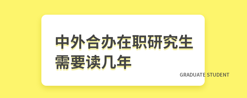 中外合办在职研究生需要读几年