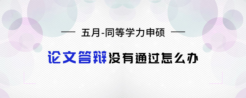 五月同等学力申硕论文答辩没有通过怎么办