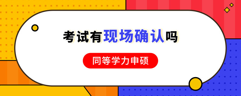 同等學(xué)力申碩考試有現(xiàn)場(chǎng)信息確認(rèn)嗎