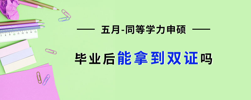  五月同等学力申硕毕业后能拿到双证吗