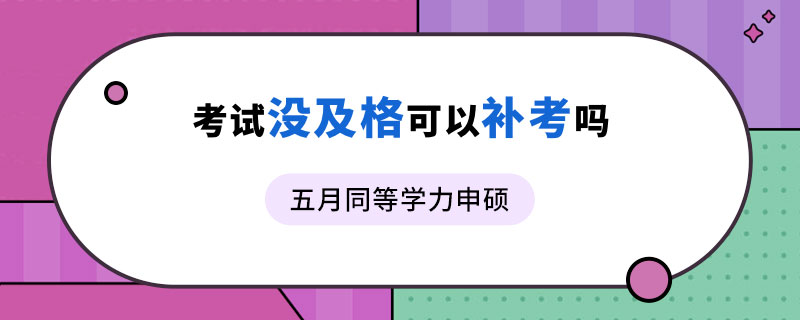 五月同等学力申硕考试没及格可以补考吗