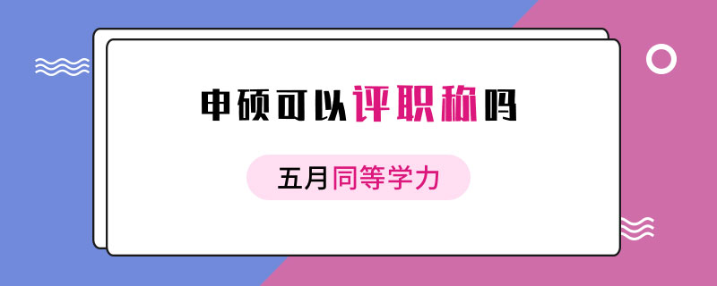  五月同等学力申硕可以评职称吗