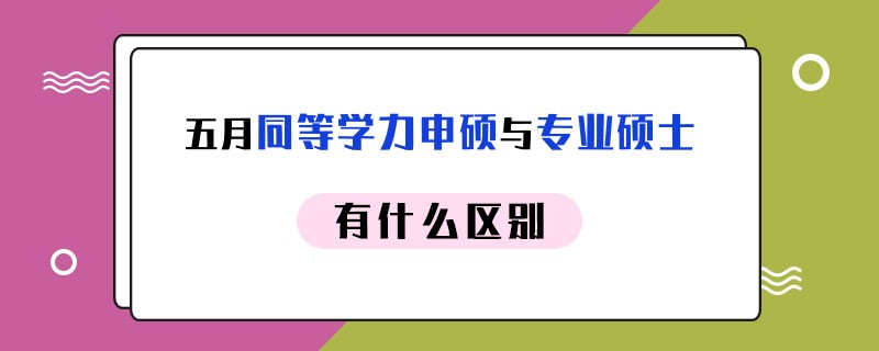 五月同等学力申硕与专业硕士有什么区别