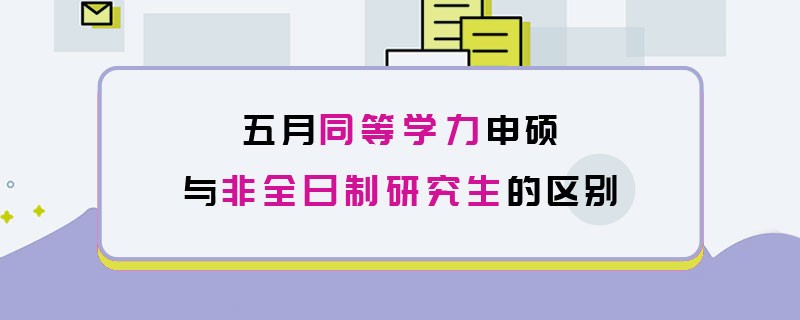 五月同等学力申硕与非全日制研究生的区别