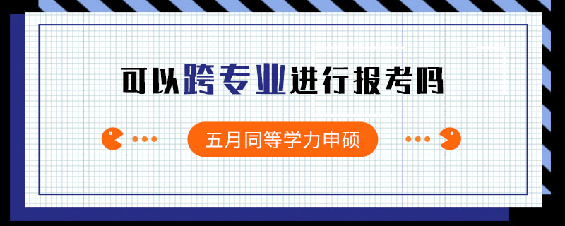 五月同等學力申碩可以跨專業(yè)進行報考嗎