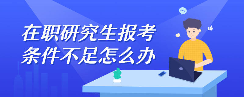 在職研究生報(bào)考條件不足怎么辦