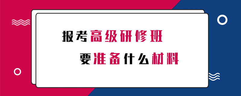 報考高級研修班要準備什么材料