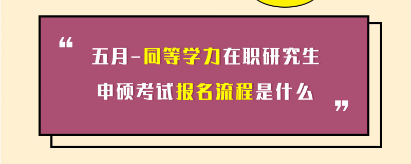 五月同等学力在职研究生申硕考试报名流程是什么