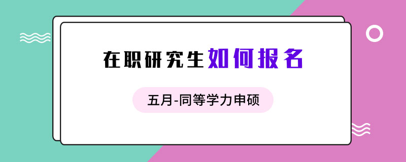 五月同等學(xué)力申碩在職研究生如何報名