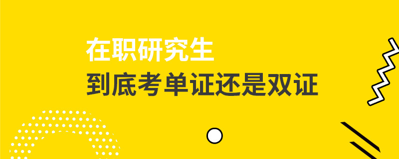 在职研究生到底考单证还是双证