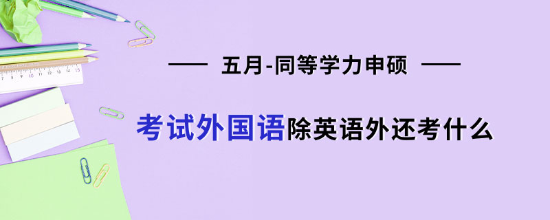 五月同等学力申硕考试外国语除英语外还考什么