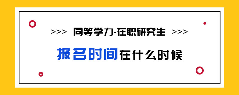 同等学力在职研究生报名时间在什么时候