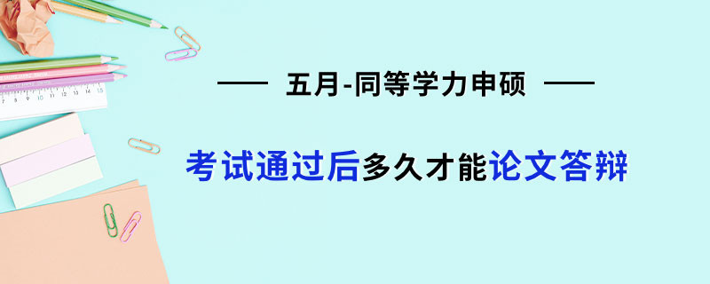 五月同等学力申硕考试通过后多久才能论文答辩