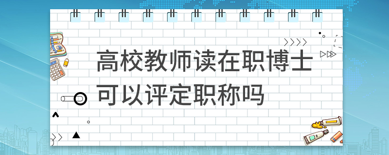 高校教师读在职博士可以评定职称吗