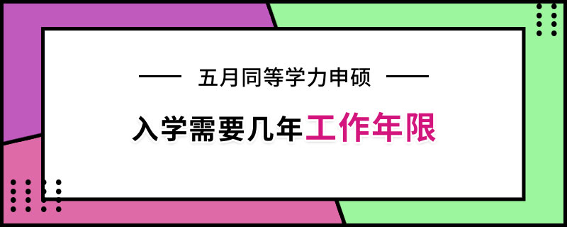 五月同等学力申硕入学需要几年工作年限