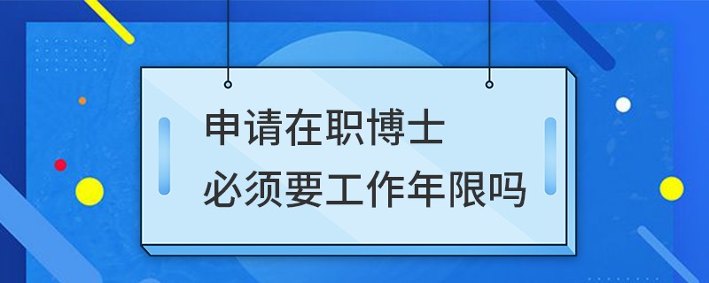 申请在职博士必须要工作年限吗