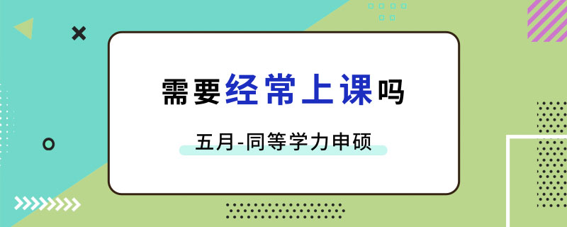 五月同等学力申硕需要经常上课吗