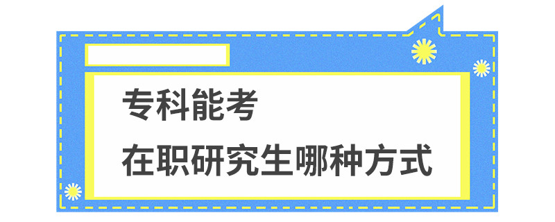 专科能考在职研究生哪种方式