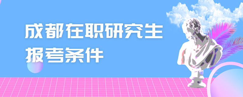 成都在職研究生報(bào)考條件