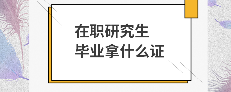 在職研究生畢業(yè)拿什么證