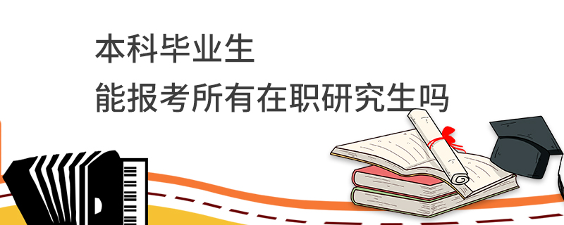 本科毕业生能报考所有在职研究生吗