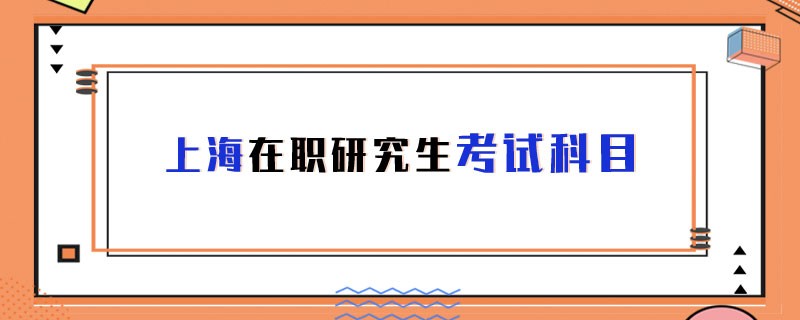 上海在职研究生考试科目