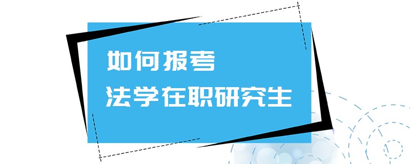 如何报考法学在职研究生