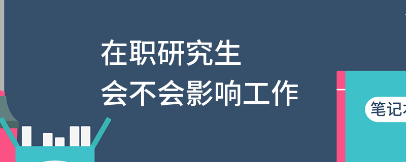 在职研究生会不会影响工作