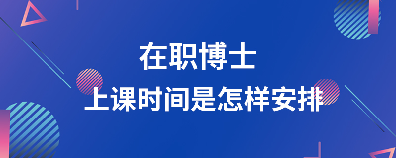 在职博士上课时间是怎样安排