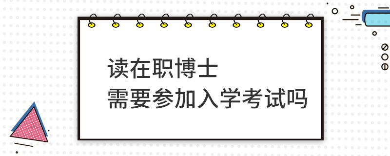 讀在職博士需要參加入學考試嗎