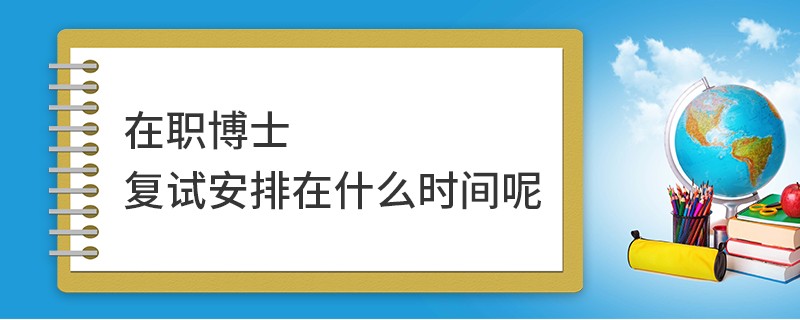 在职博士复试安排在什么时间呢