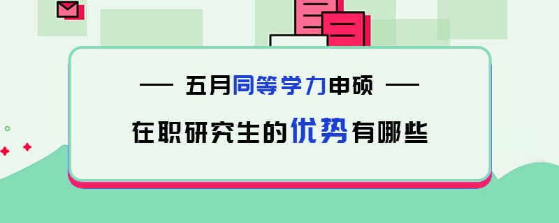 五月同等学力申硕在职研究生的优势有哪些