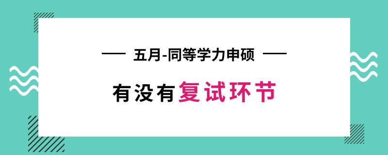 五月同等學(xué)力申碩有沒有復(fù)試環(huán)節(jié)