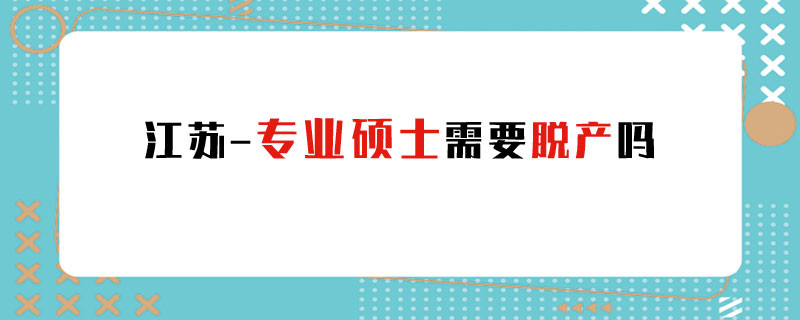 江苏专业硕士需要脱产吗