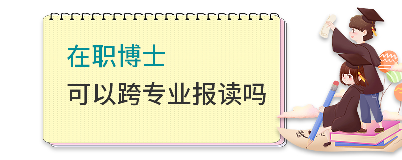 在职博士可以跨专业报读吗