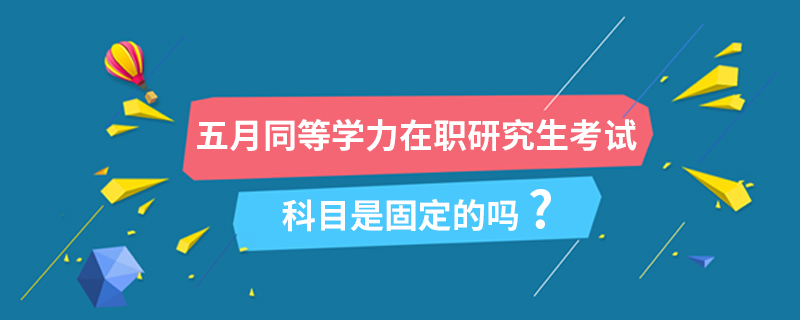 五月同等学力在职研究生考试科目是固定的吗