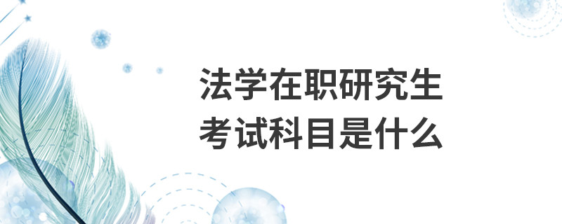 法學(xué)在職研究生考試科目是什么