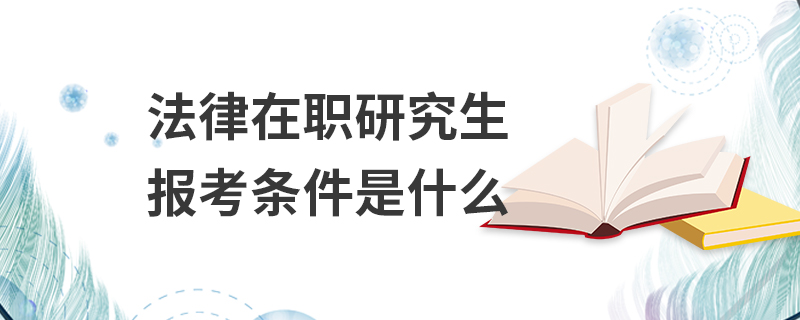 法律在職研究生報考條件是什么