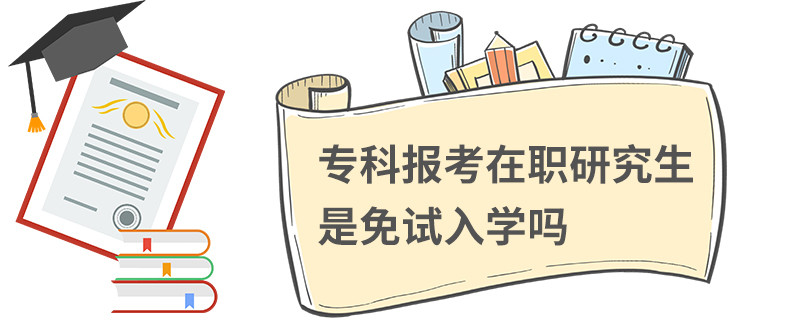 ?？茍?bào)考在職研究生是免試入學(xué)嗎