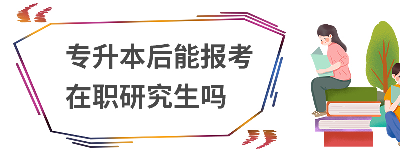 专升本后能报考在职研究生