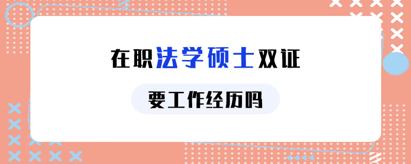 在职法学硕士双证要工作经历吗