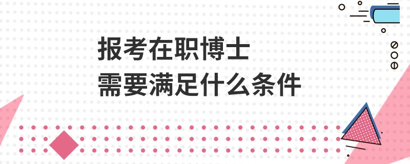 报考在职博士需要满足什么条件