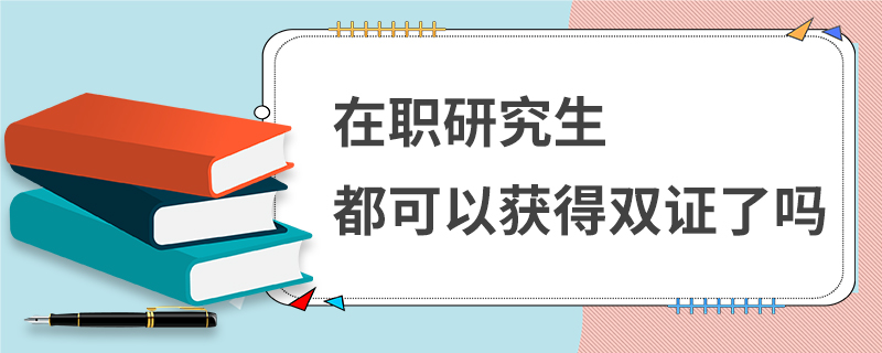 在職研究生都可以獲得雙證了嗎