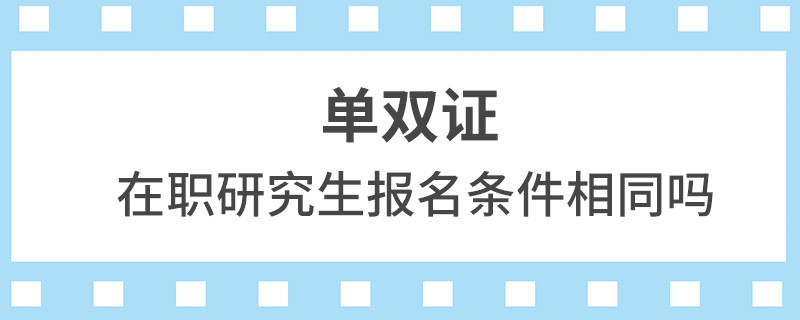 单双证在职研究生报名条件相同吗