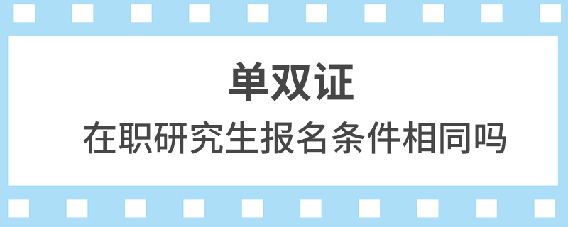 單雙證在職研究生報名條件相同嗎