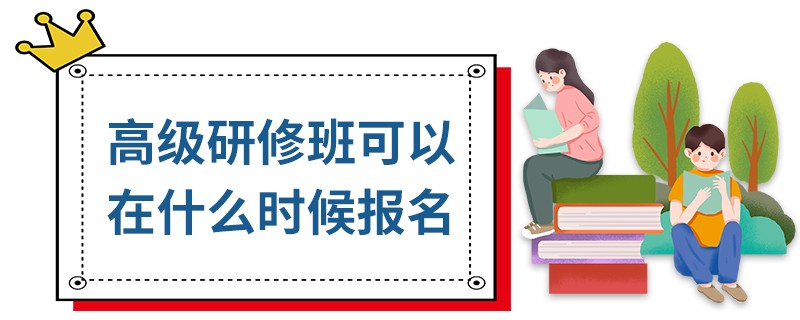 高級(jí)研修班可以在什么時(shí)候報(bào)名