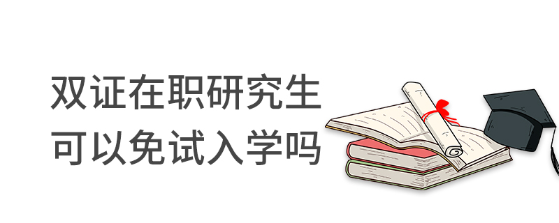  双证在职研究生可以免试入学吗