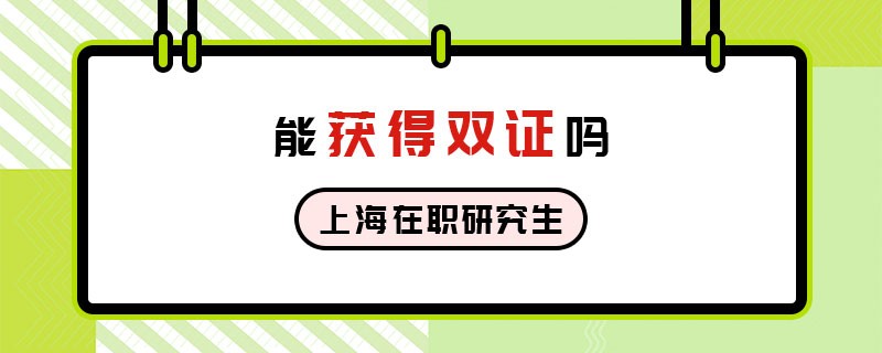 上海在職研究生能獲得雙證嗎