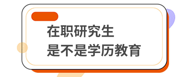 在职研究生是不是学历教育