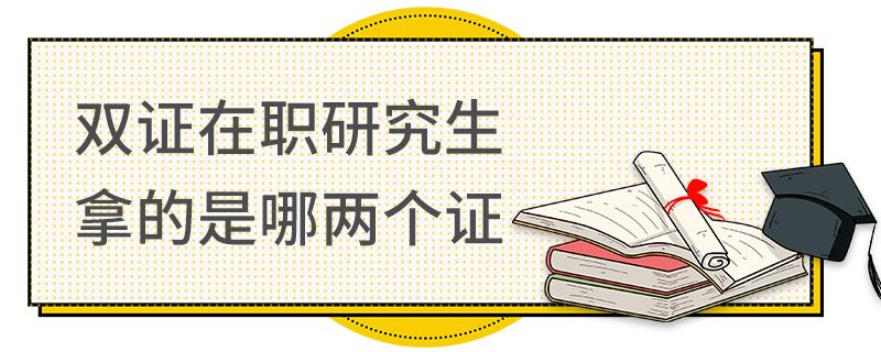 双证在职研究生拿的是哪两个证